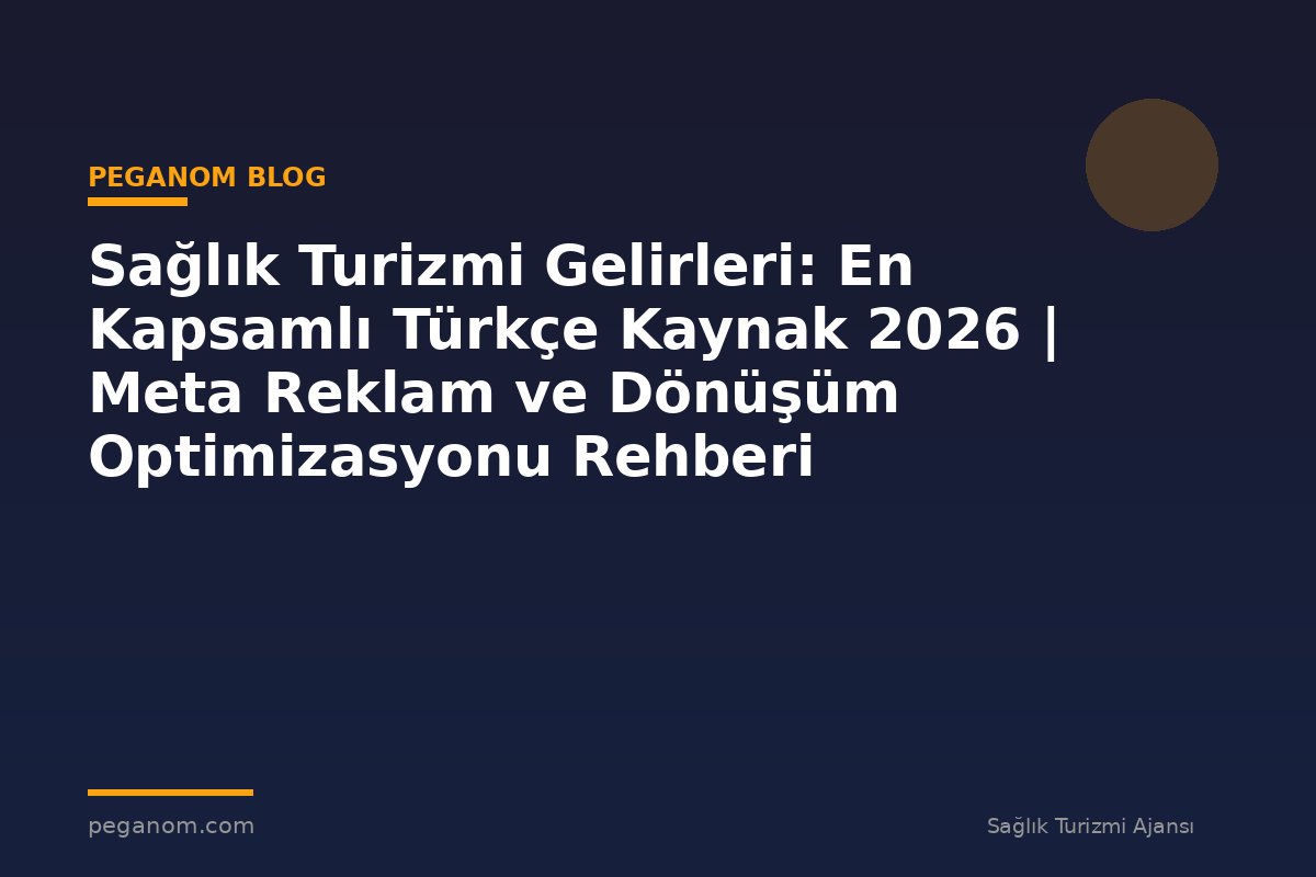 Sağlık Turizmi Gelirleri: En Kapsamlı Türkçe Kaynak 2026 | Meta Reklam ve Dönüşüm Optimizasyonu Rehberi