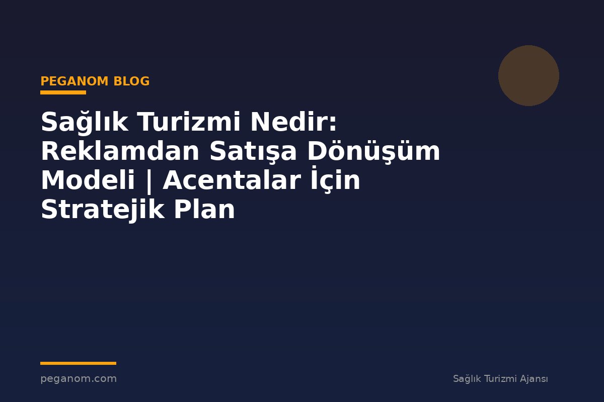 Sağlık Turizmi Nedir: Reklamdan Satışa Dönüşüm Modeli | Acentalar İçin Stratejik Plan