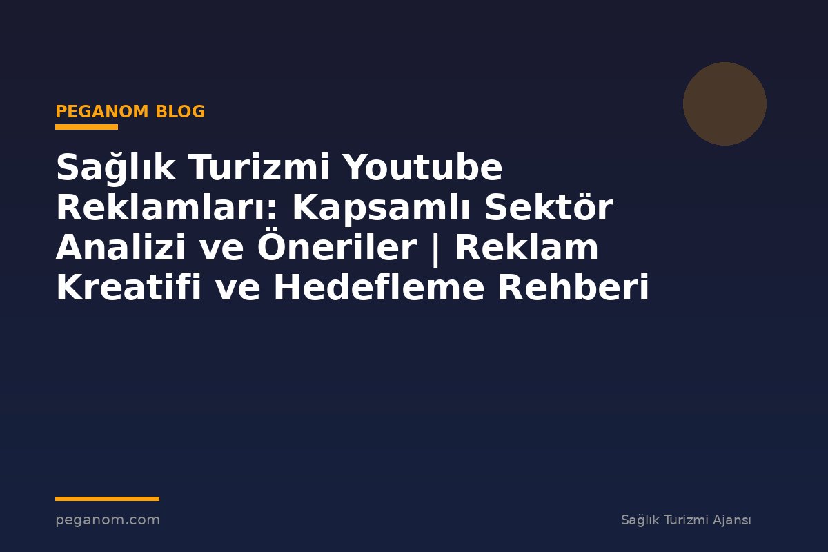 Sağlık Turizmi Youtube Reklamları: Kapsamlı Sektör Analizi ve Öneriler | Reklam Kreatifi ve Hedefleme Rehberi