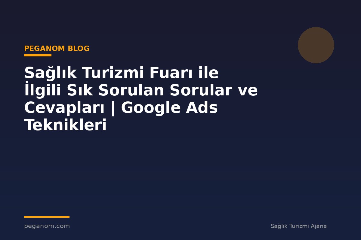 Sağlık Turizmi Fuarı ile İlgili Sık Sorulan Sorular ve Cevapları | Google Ads Teknikleri