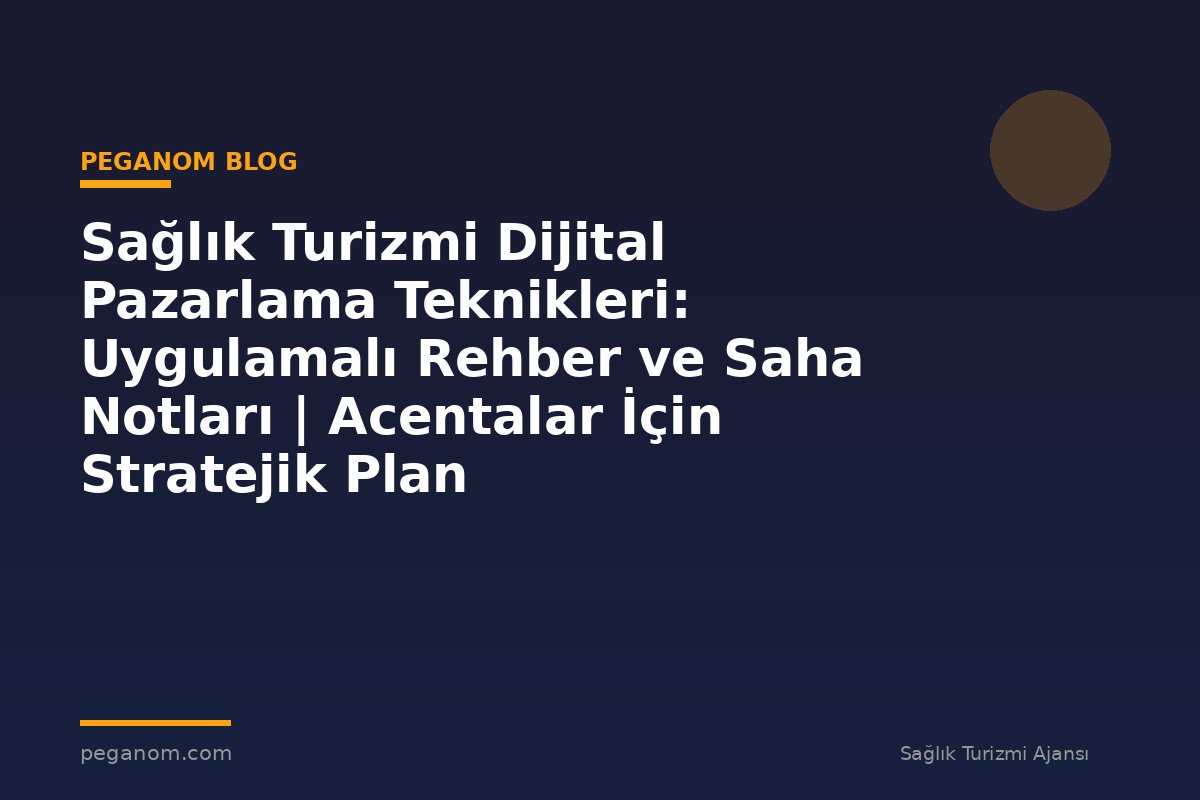 Sağlık Turizmi Dijital Pazarlama Teknikleri: Uygulamalı Rehber ve Saha Notları | Acentalar İçin Stratejik Plan