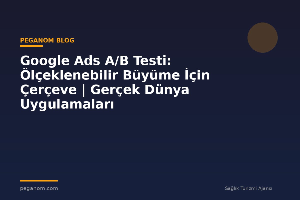 Google Ads A/B Testi: Ölçeklenebilir Büyüme İçin Çerçeve | Gerçek Dünya Uygulamaları