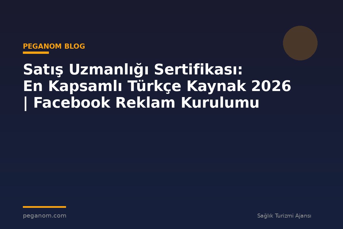 Satış Uzmanlığı Sertifikası: En Kapsamlı Türkçe Kaynak 2026 | Facebook Reklam Kurulumu