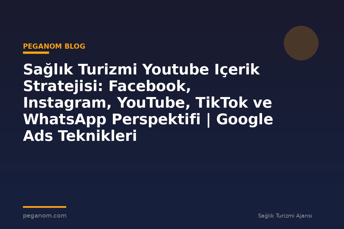 Sağlık Turizmi Youtube Içerik Stratejisi: Facebook, Instagram, YouTube, TikTok ve WhatsApp Perspektifi | Google Ads Teknikleri