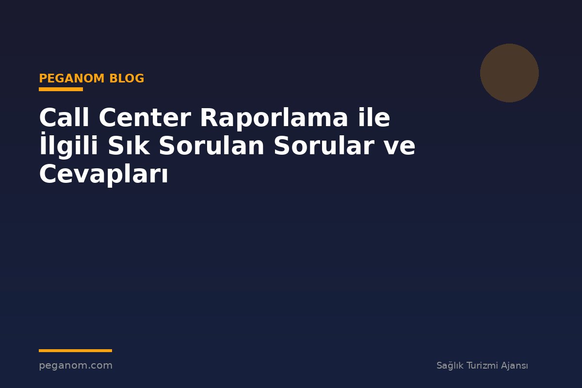 Call Center Raporlama ile İlgili Sık Sorulan Sorular ve Cevapları