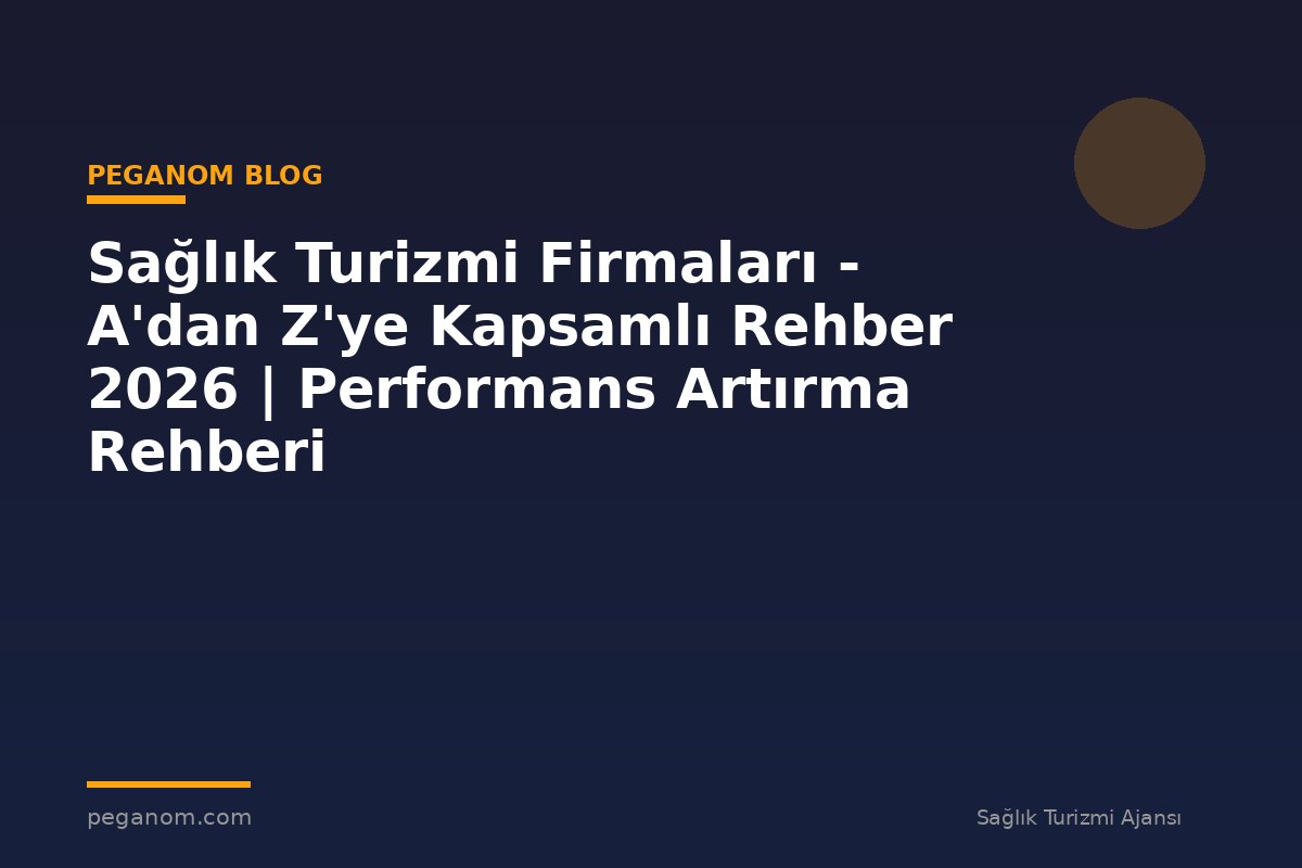 Sağlık Turizmi Firmaları - A'dan Z'ye Kapsamlı Rehber 2026 | Performans Artırma Rehberi