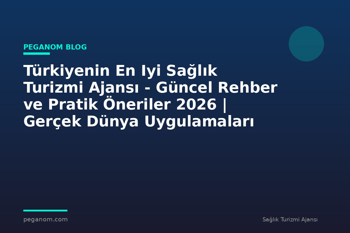 Türkiyenin En Iyi Sağlık Turizmi Ajansı - Güncel Rehber ve Pratik Öneriler 2026 | Gerçek Dünya Uygulamaları