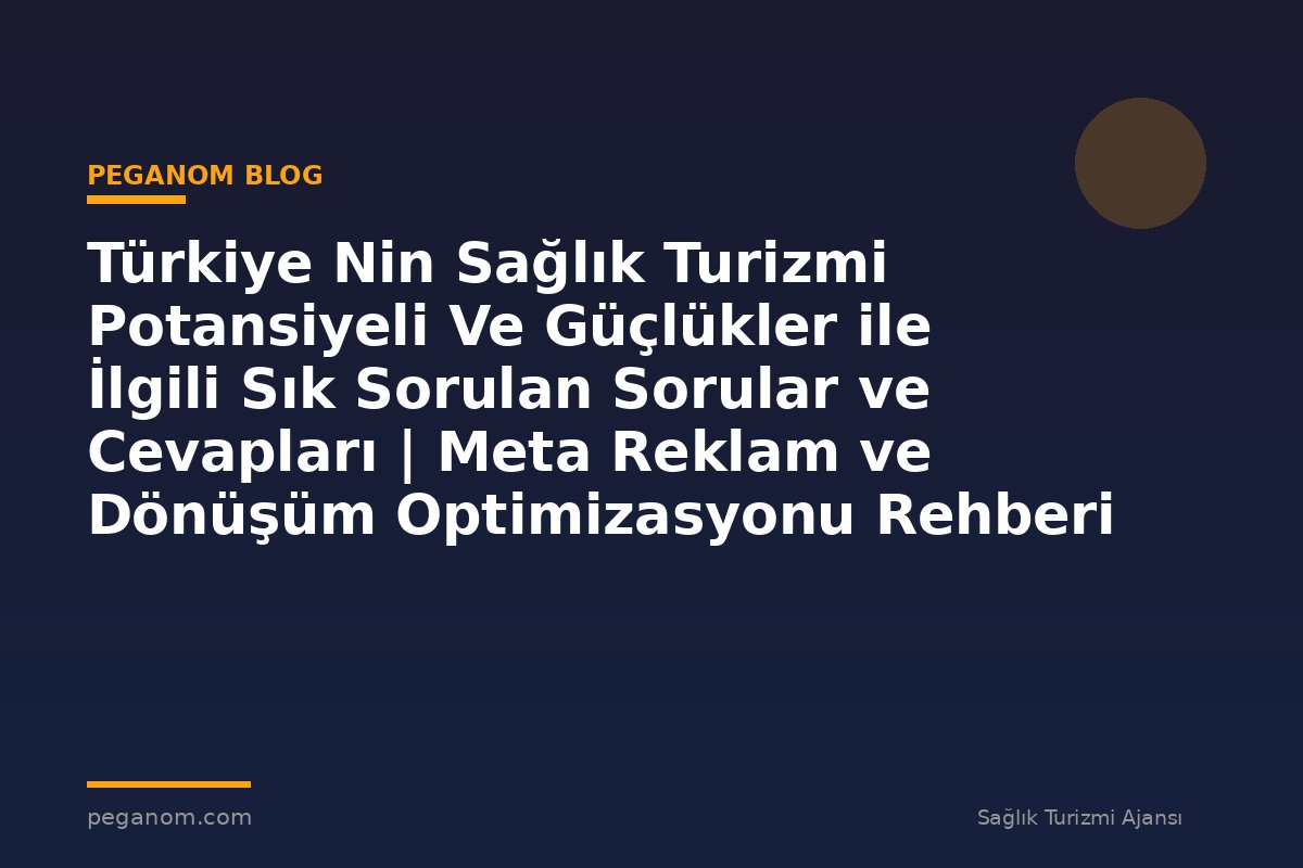 Türkiye Nin Sağlık Turizmi Potansiyeli Ve Güçlükler ile İlgili Sık Sorulan Sorular ve Cevapları | Meta Reklam ve Dönüşüm Optimizasyonu Rehberi