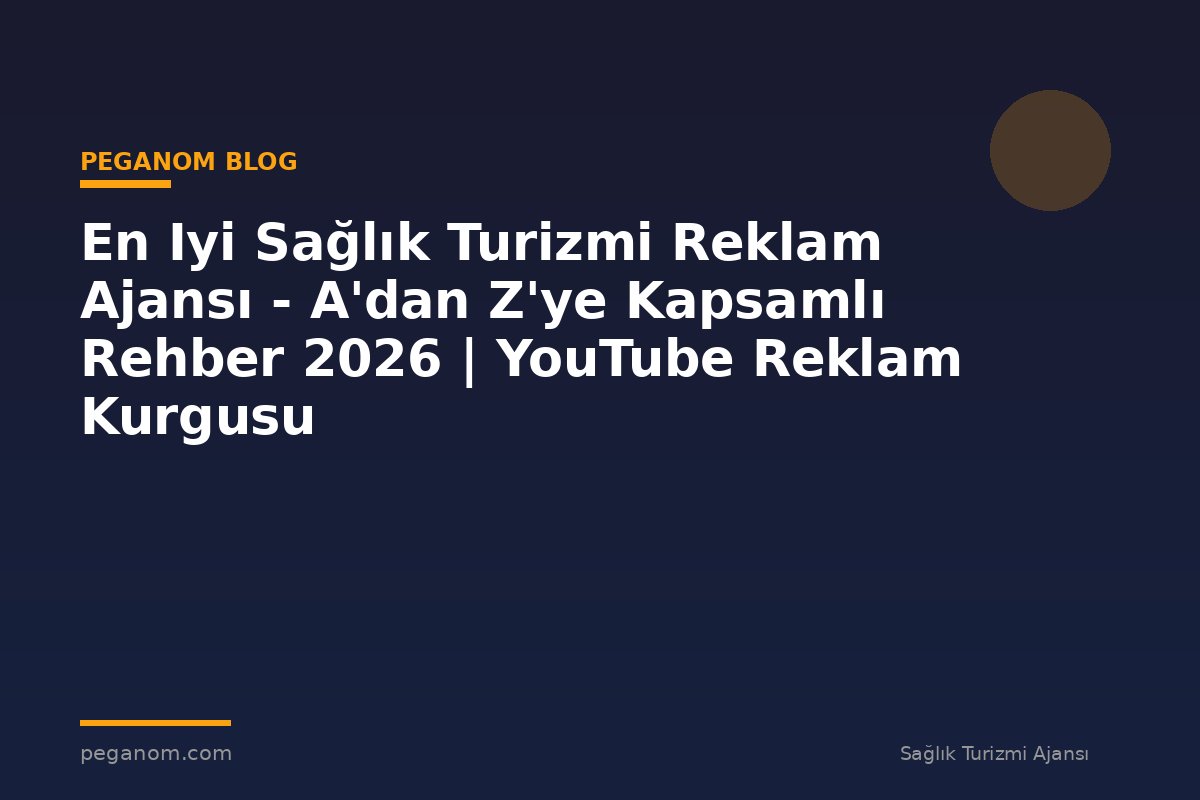 En Iyi Sağlık Turizmi Reklam Ajansı - A'dan Z'ye Kapsamlı Rehber 2026 | YouTube Reklam Kurgusu