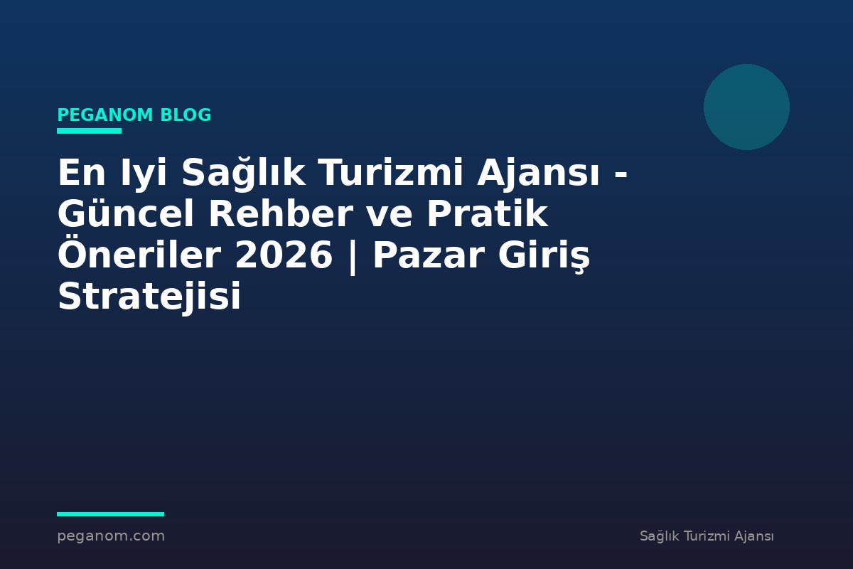 En Iyi Sağlık Turizmi Ajansı - Güncel Rehber ve Pratik Öneriler 2026 | Pazar Giriş Stratejisi