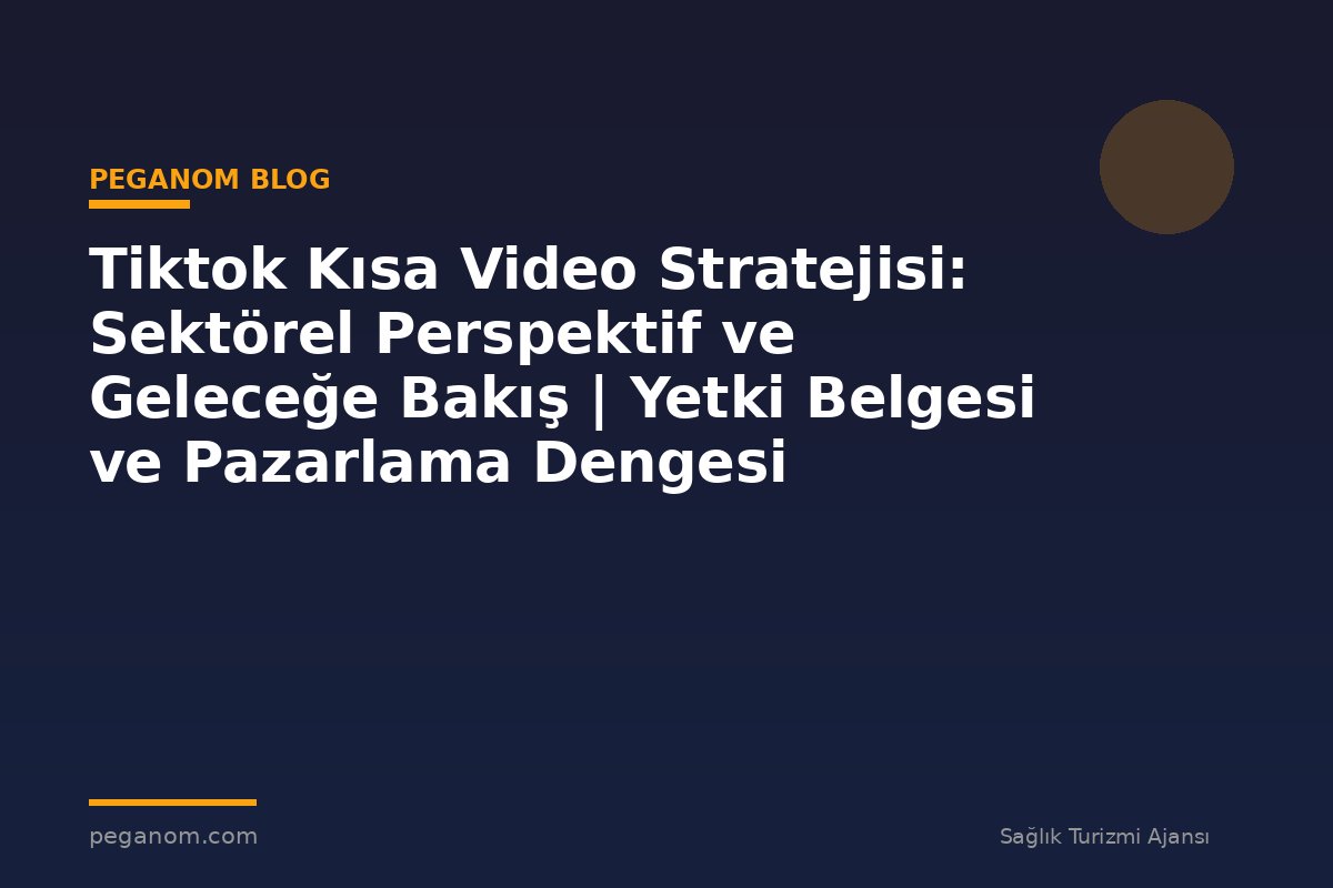 Tiktok Kısa Video Stratejisi: Sektörel Perspektif ve Geleceğe Bakış | Yetki Belgesi ve Pazarlama Dengesi
