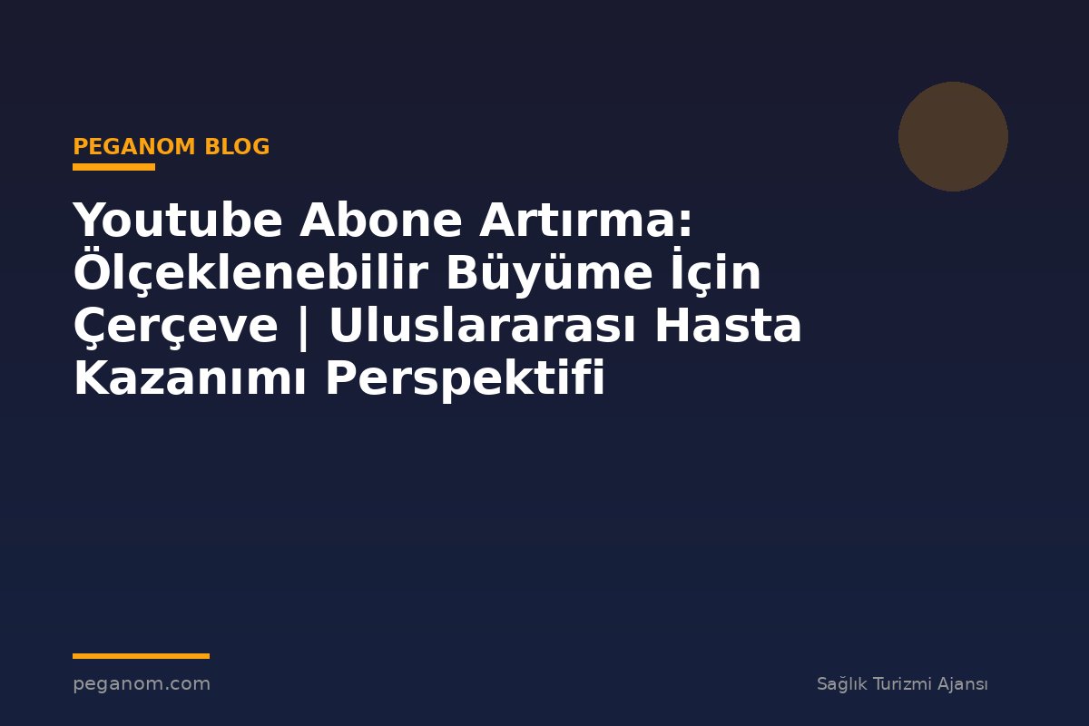 Youtube Abone Artırma: Ölçeklenebilir Büyüme İçin Çerçeve | Uluslararası Hasta Kazanımı Perspektifi