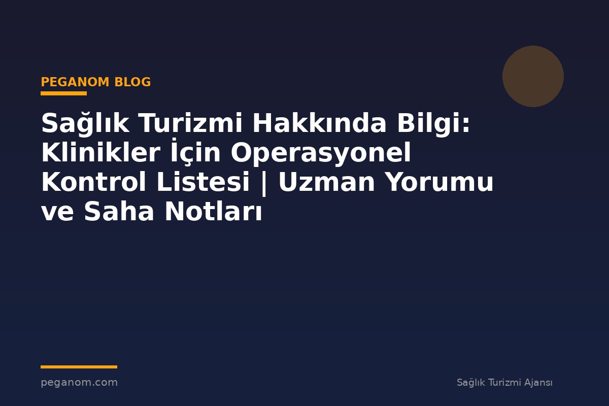 Sağlık Turizmi Hakkında Bilgi: Klinikler İçin Operasyonel Kontrol Listesi | Uzman Yorumu ve Saha Notları