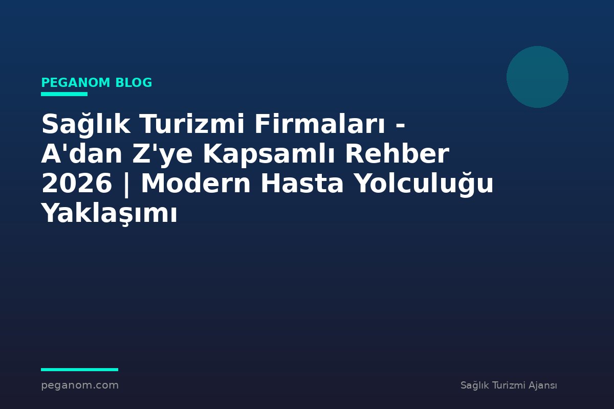 Sağlık Turizmi Firmaları - A'dan Z'ye Kapsamlı Rehber 2026 | Modern Hasta Yolculuğu Yaklaşımı
