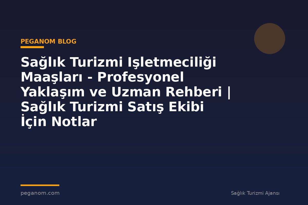 Sağlık Turizmi Işletmeciliği Maaşları - Profesyonel Yaklaşım ve Uzman Rehberi | Sağlık Turizmi Satış Ekibi İçin Notlar