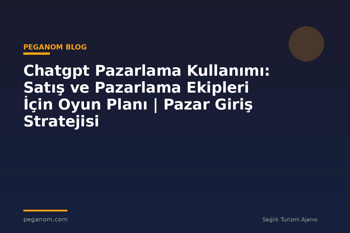 Chatgpt Pazarlama Kullanımı: Satış ve Pazarlama Ekipleri İçin Oyun Planı | Pazar Giriş Stratejisi