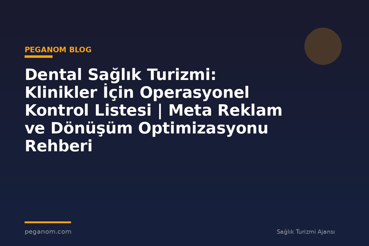 Dental Sağlık Turizmi: Klinikler İçin Operasyonel Kontrol Listesi | Meta Reklam ve Dönüşüm Optimizasyonu Rehberi