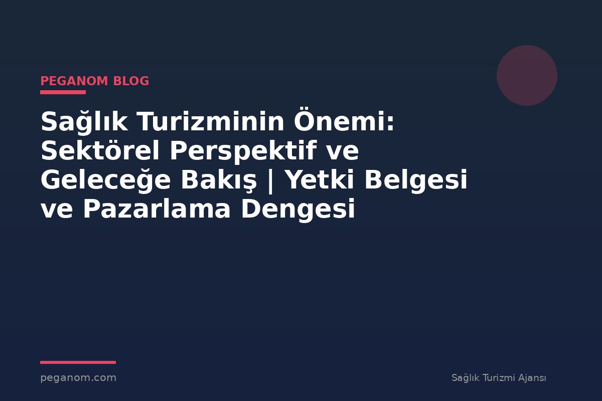 Sağlık Turizminin Önemi: Sektörel Perspektif ve Geleceğe Bakış | Yetki Belgesi ve Pazarlama Dengesi