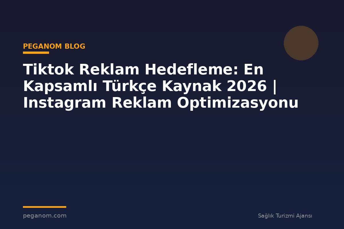 Tiktok Reklam Hedefleme: En Kapsamlı Türkçe Kaynak 2026 | Instagram Reklam Optimizasyonu