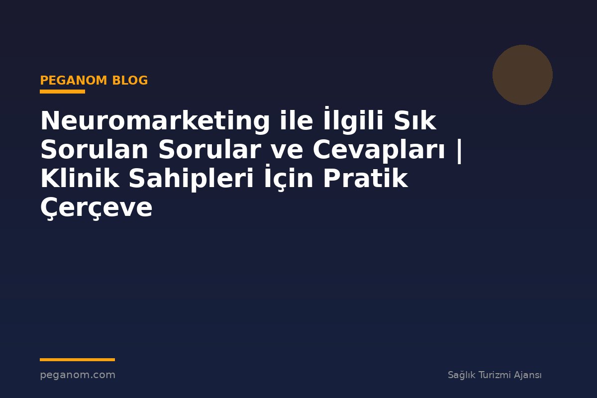 Neuromarketing ile İlgili Sık Sorulan Sorular ve Cevapları | Klinik Sahipleri İçin Pratik Çerçeve