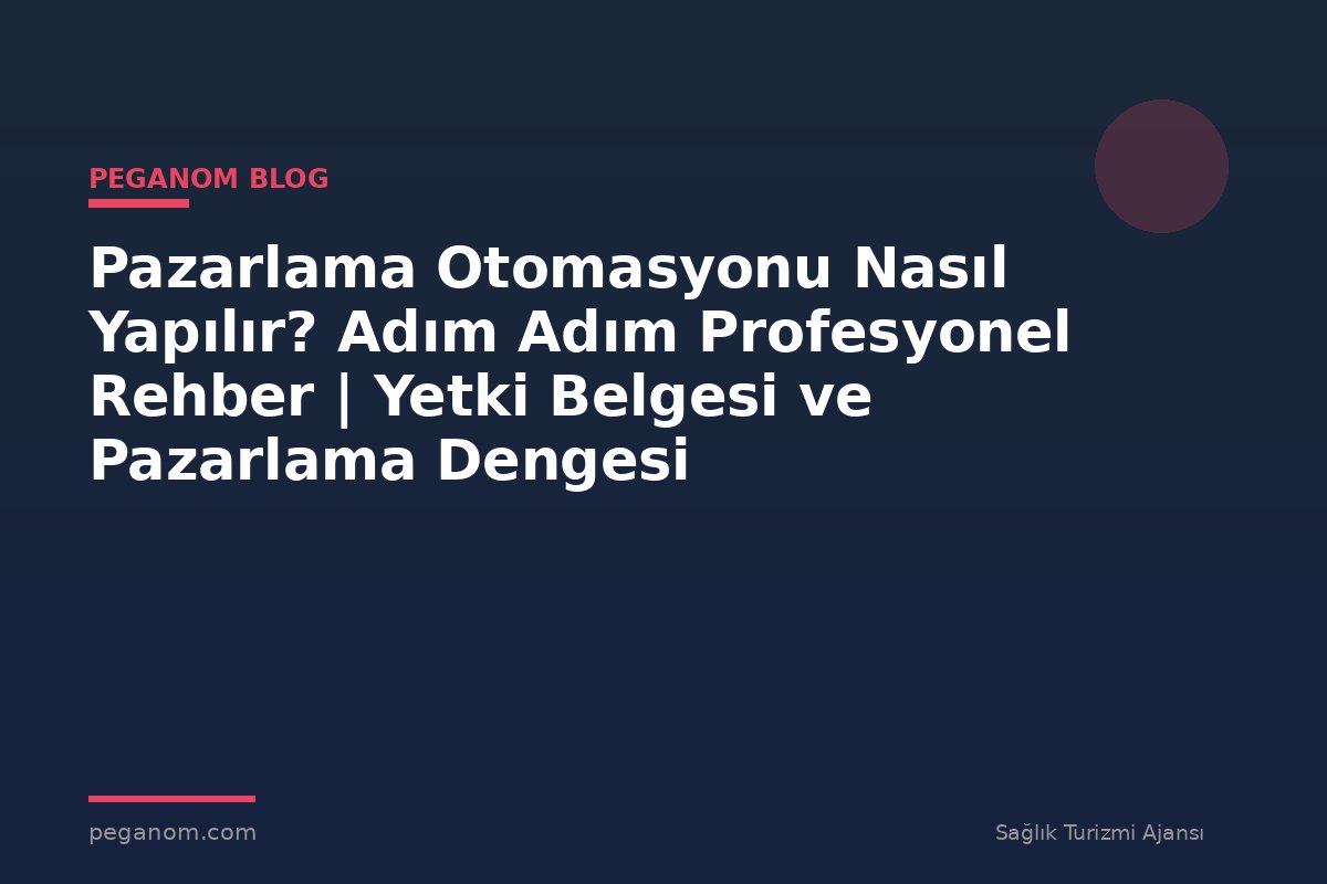 Pazarlama Otomasyonu Nasıl Yapılır? Adım Adım Profesyonel Rehber | Yetki Belgesi ve Pazarlama Dengesi