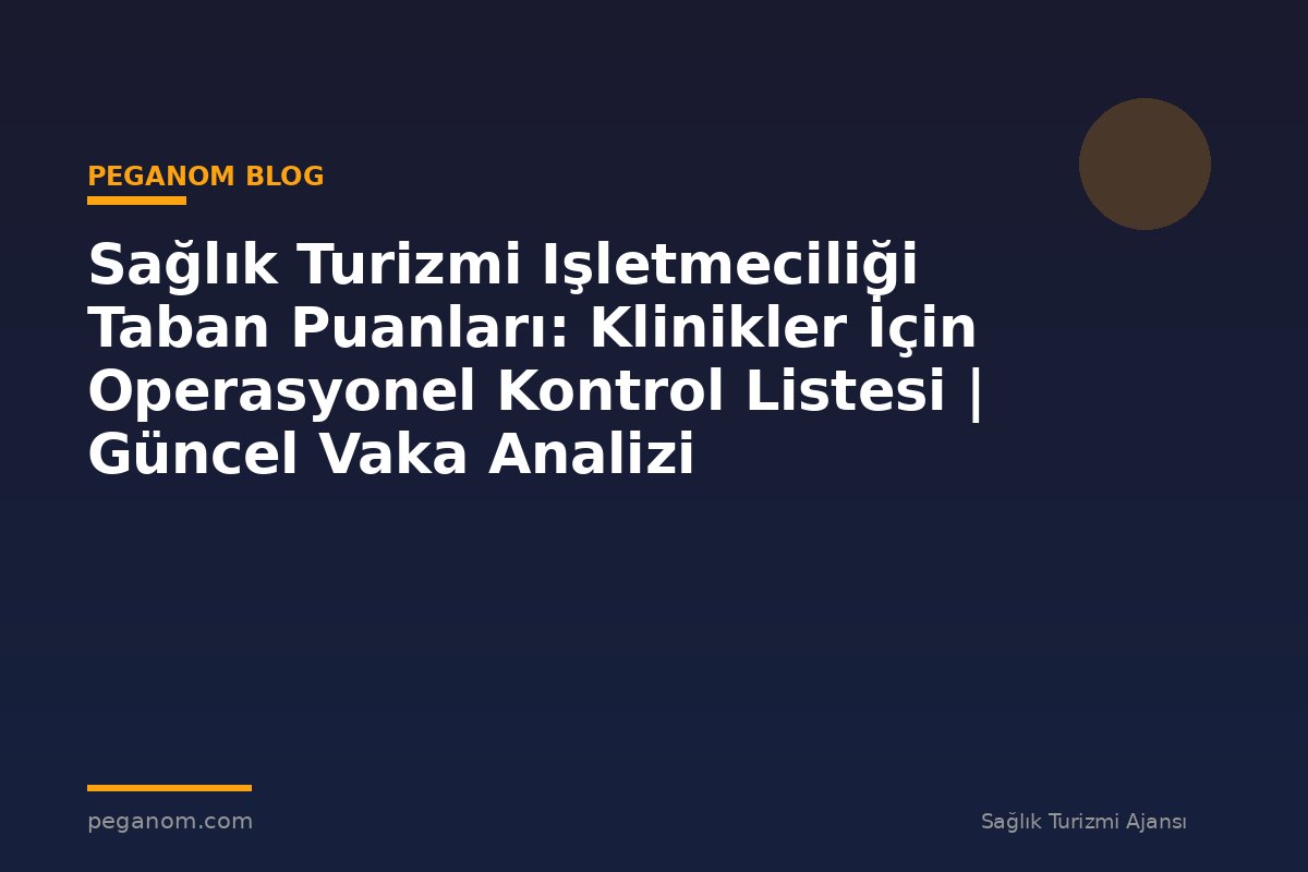 Sağlık Turizmi Işletmeciliği Taban Puanları: Klinikler İçin Operasyonel Kontrol Listesi | Güncel Vaka Analizi
