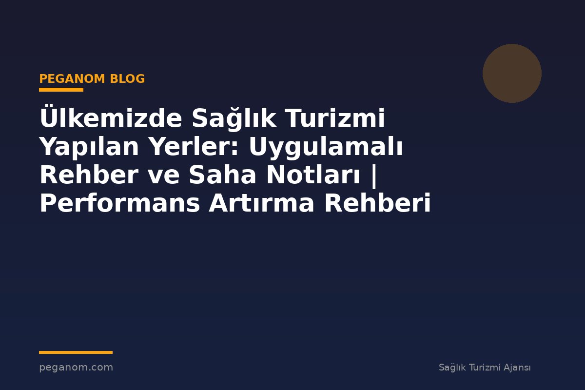 Ülkemizde Sağlık Turizmi Yapılan Yerler: Uygulamalı Rehber ve Saha Notları | Performans Artırma Rehberi