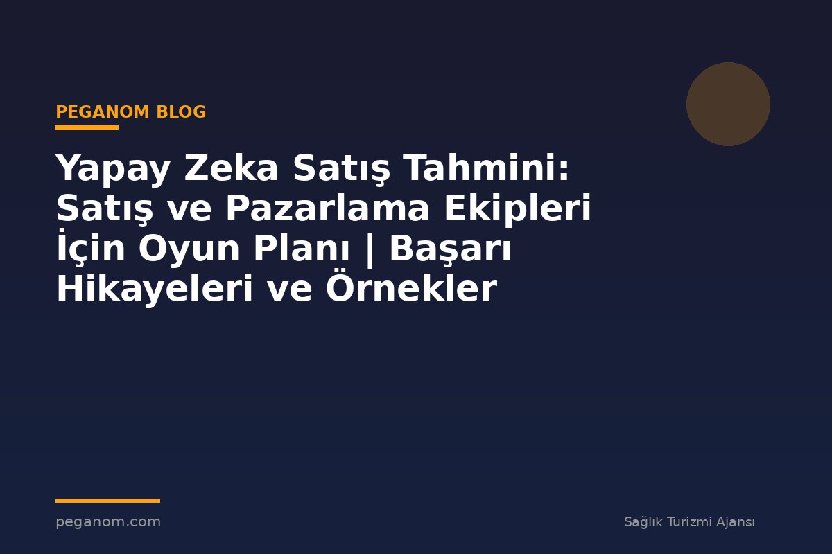 Yapay Zeka Satış Tahmini: Satış ve Pazarlama Ekipleri İçin Oyun Planı | Başarı Hikayeleri ve Örnekler