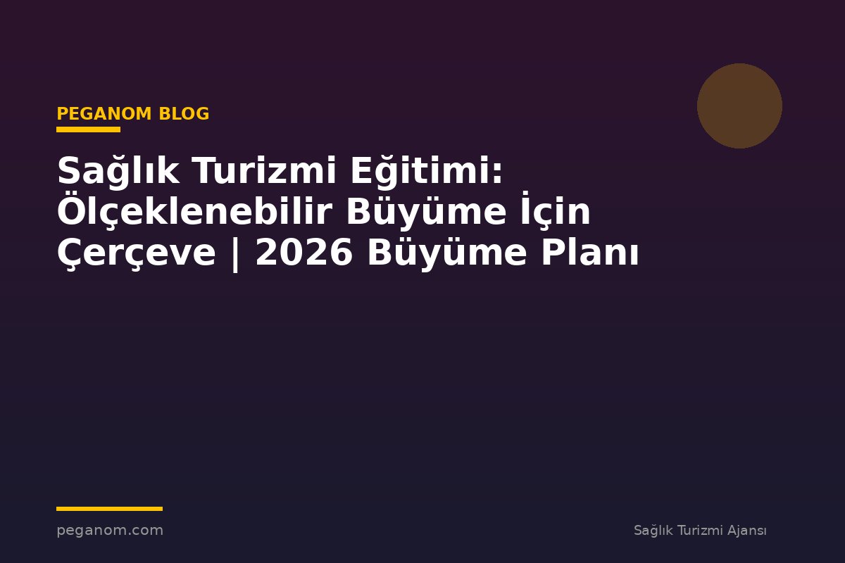 Sağlık Turizmi Eğitimi: Ölçeklenebilir Büyüme İçin Çerçeve | 2026 Büyüme Planı