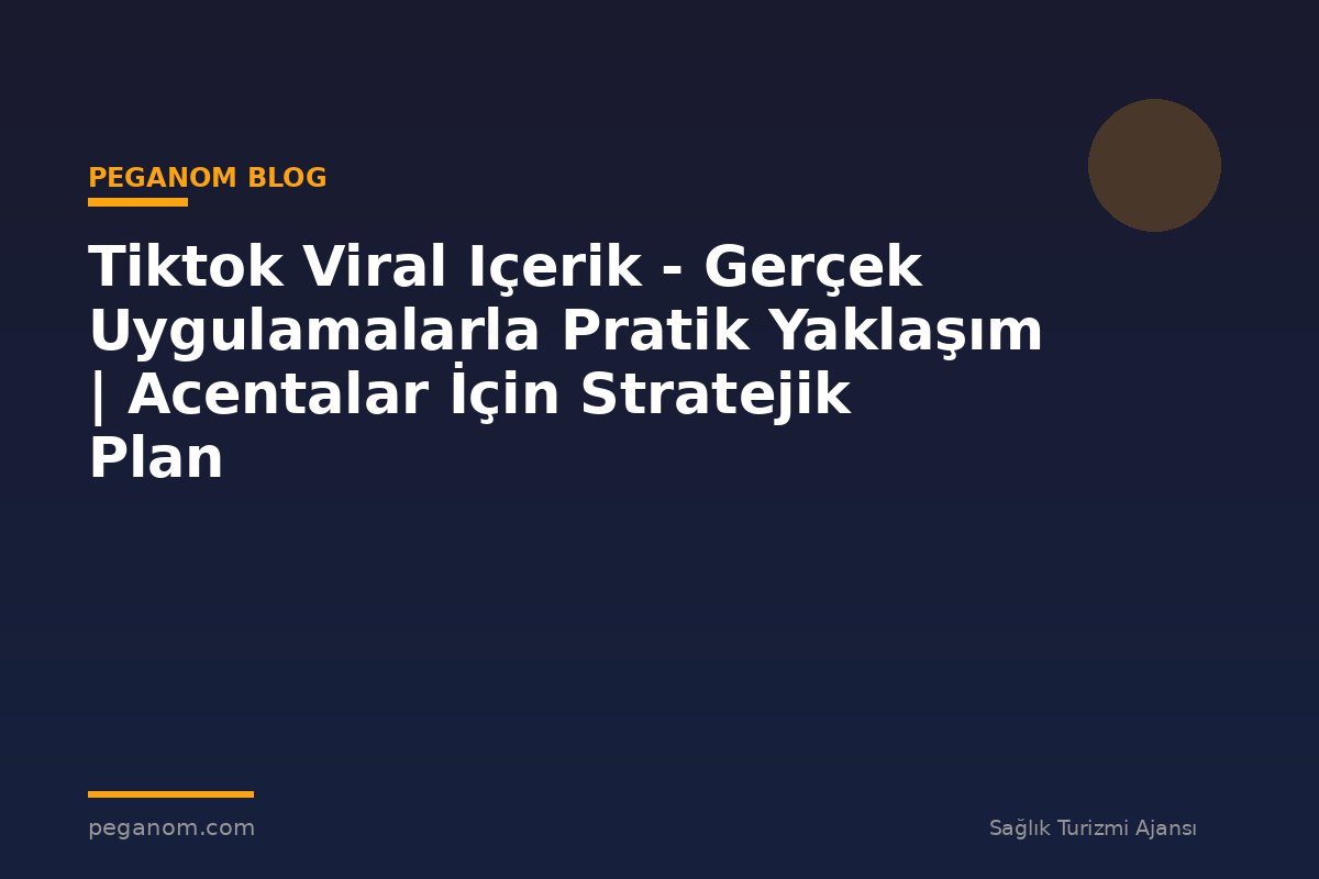 Tiktok Viral Içerik - Gerçek Uygulamalarla Pratik Yaklaşım | Acentalar İçin Stratejik Plan