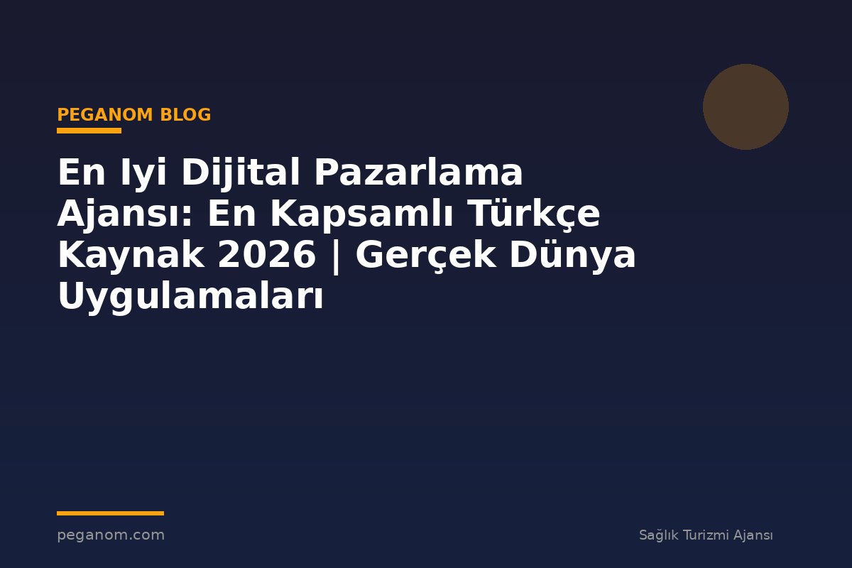 En Iyi Dijital Pazarlama Ajansı: En Kapsamlı Türkçe Kaynak 2026 | Gerçek Dünya Uygulamaları