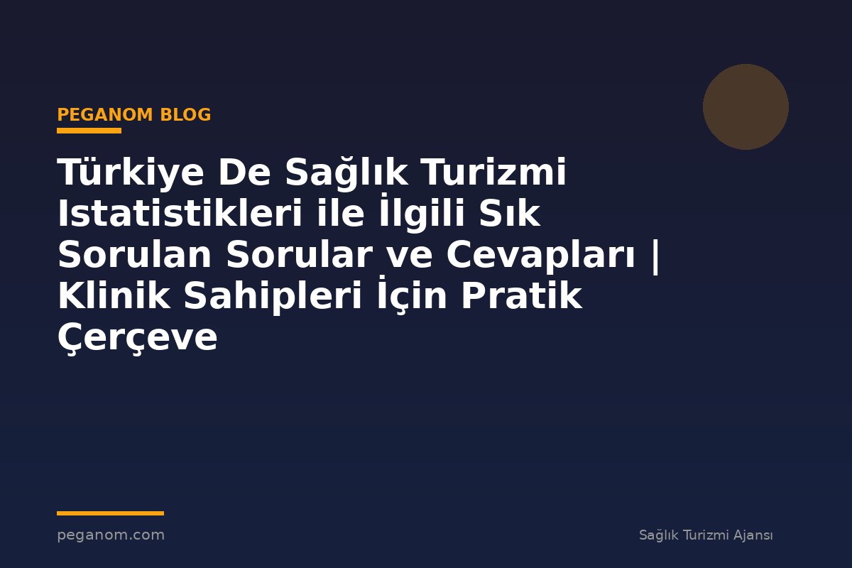 Türkiye De Sağlık Turizmi Istatistikleri ile İlgili Sık Sorulan Sorular ve Cevapları | Klinik Sahipleri İçin Pratik Çerçeve