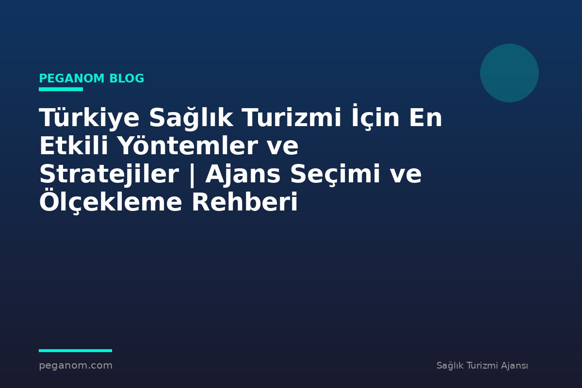 Türkiye Sağlık Turizmi İçin En Etkili Yöntemler ve Stratejiler | Ajans Seçimi ve Ölçekleme Rehberi