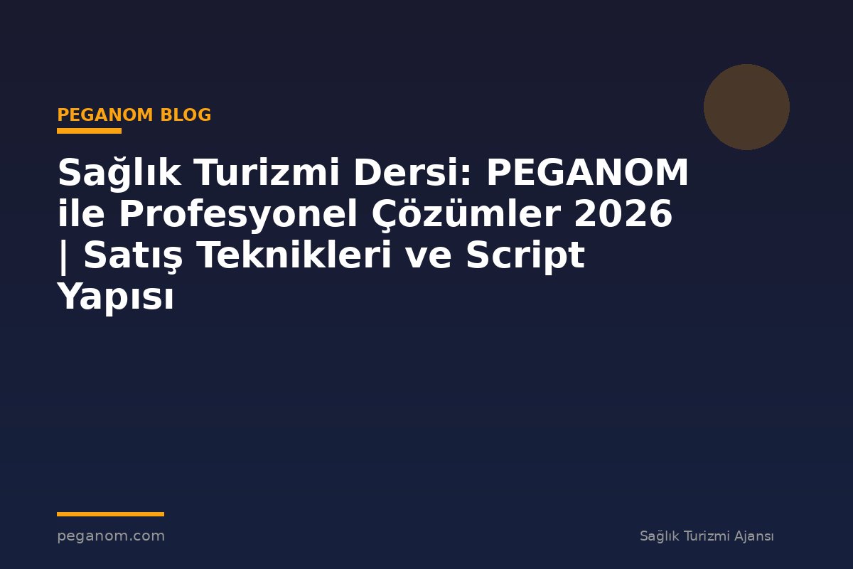Sağlık Turizmi Dersi: PEGANOM ile Profesyonel Çözümler 2026 | Satış Teknikleri ve Script Yapısı