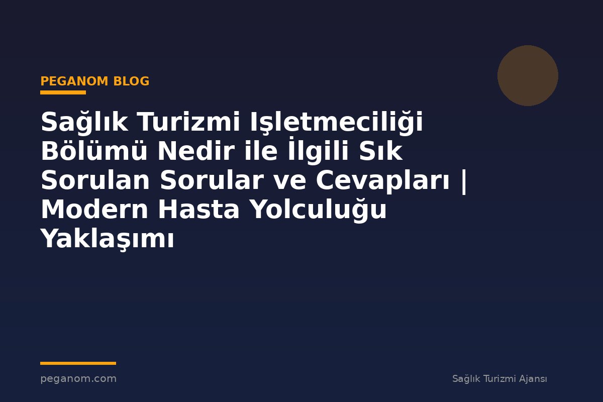 Sağlık Turizmi Işletmeciliği Bölümü Nedir ile İlgili Sık Sorulan Sorular ve Cevapları | Modern Hasta Yolculuğu Yaklaşımı