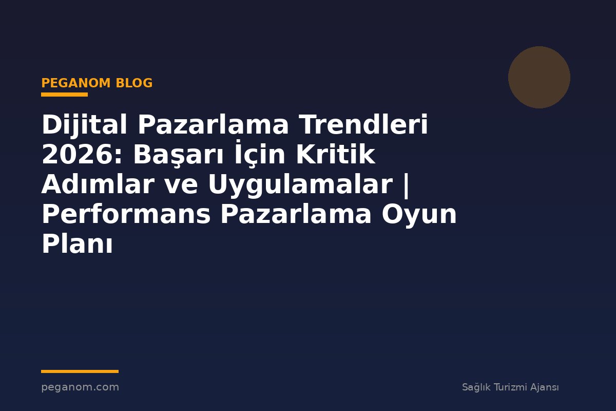 Dijital Pazarlama Trendleri 2026: Başarı İçin Kritik Adımlar ve Uygulamalar | Performans Pazarlama Oyun Planı