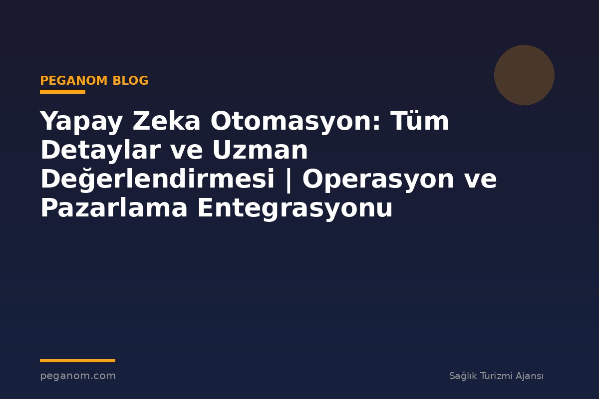 Yapay Zeka Otomasyon: Tüm Detaylar ve Uzman Değerlendirmesi | Operasyon ve Pazarlama Entegrasyonu