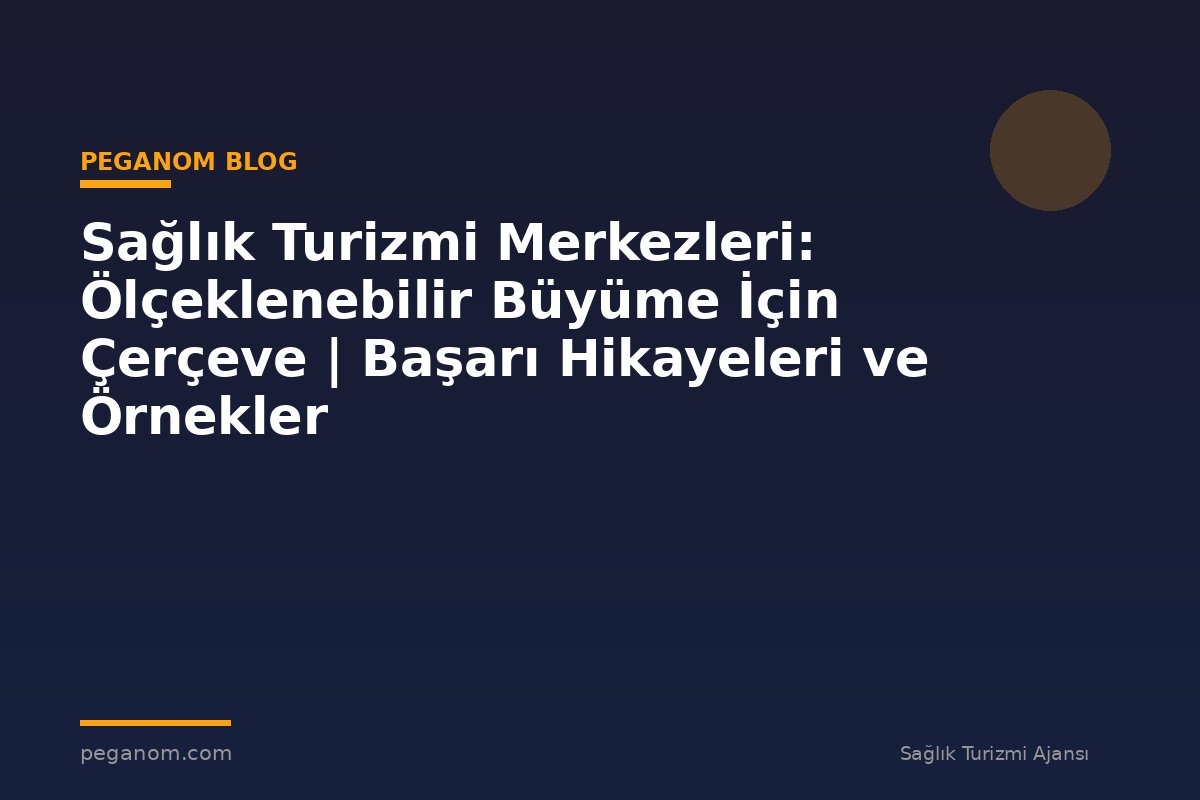 Sağlık Turizmi Merkezleri: Ölçeklenebilir Büyüme İçin Çerçeve | Başarı Hikayeleri ve Örnekler