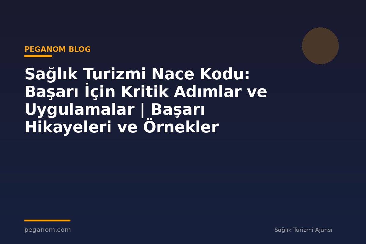 Sağlık Turizmi Nace Kodu: Başarı İçin Kritik Adımlar ve Uygulamalar | Başarı Hikayeleri ve Örnekler