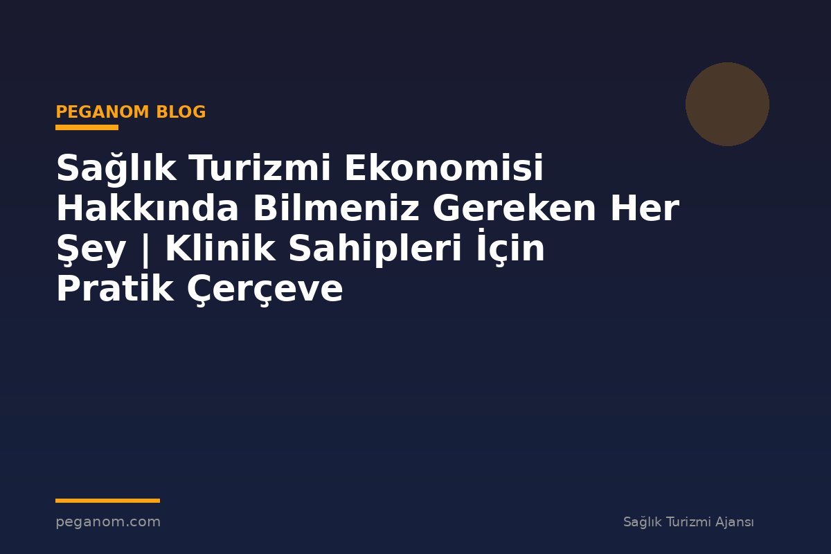 Sağlık Turizmi Ekonomisi Hakkında Bilmeniz Gereken Her Şey | Klinik Sahipleri İçin Pratik Çerçeve