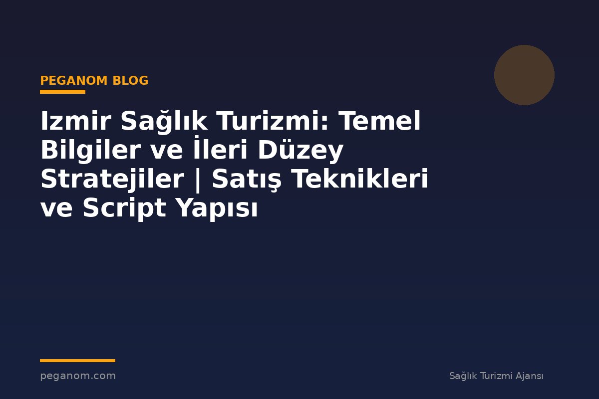Izmir Sağlık Turizmi: Temel Bilgiler ve İleri Düzey Stratejiler | Satış Teknikleri ve Script Yapısı
