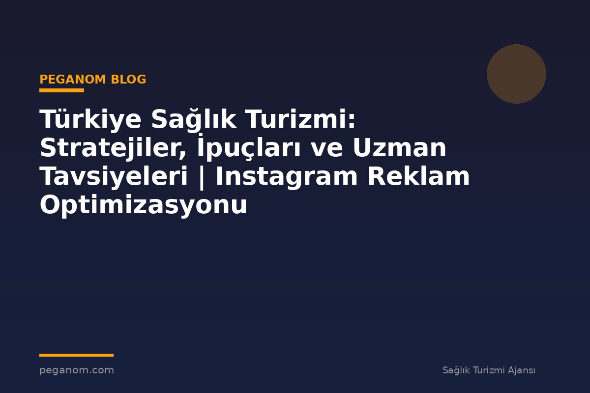 Türkiye Sağlık Turizmi: Stratejiler, İpuçları ve Uzman Tavsiyeleri | Instagram Reklam Optimizasyonu