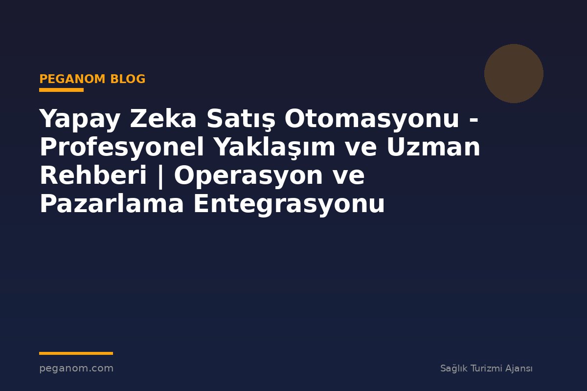 Yapay Zeka Satış Otomasyonu - Profesyonel Yaklaşım ve Uzman Rehberi | Operasyon ve Pazarlama Entegrasyonu