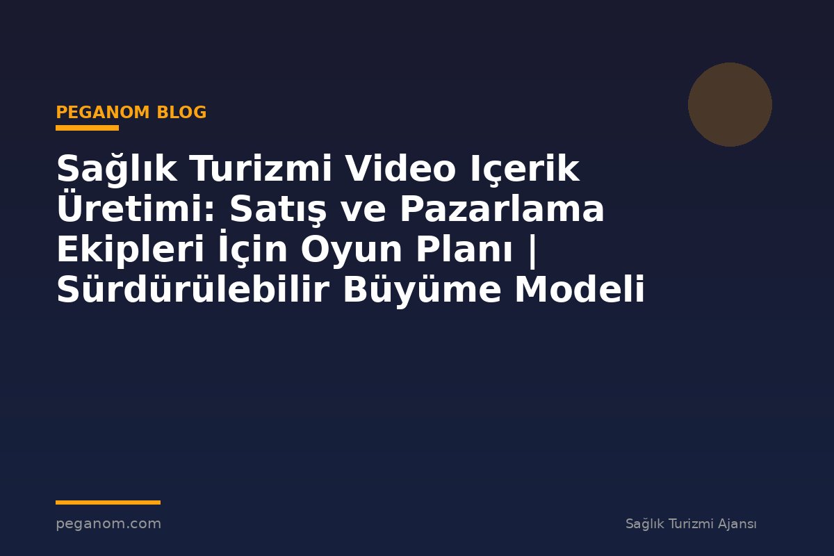 Sağlık Turizmi Video Içerik Üretimi: Satış ve Pazarlama Ekipleri İçin Oyun Planı | Sürdürülebilir Büyüme Modeli