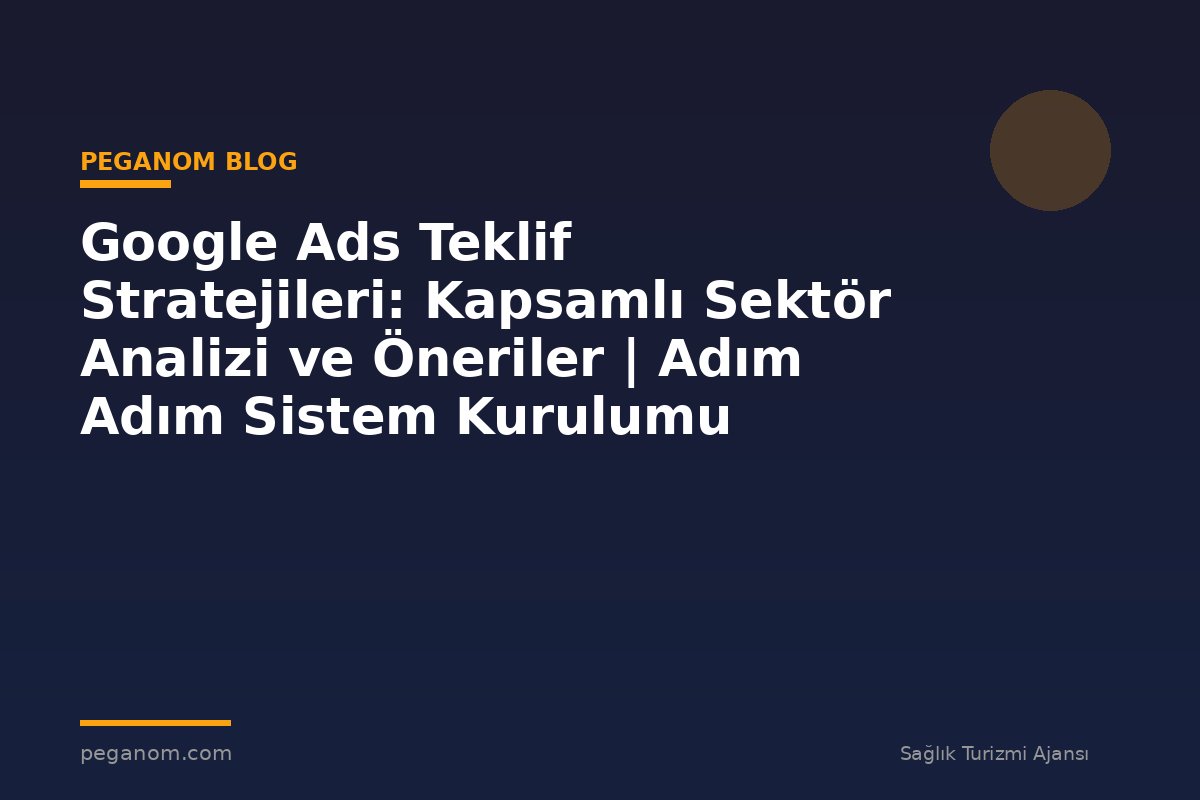 Google Ads Teklif Stratejileri: Kapsamlı Sektör Analizi ve Öneriler | Adım Adım Sistem Kurulumu