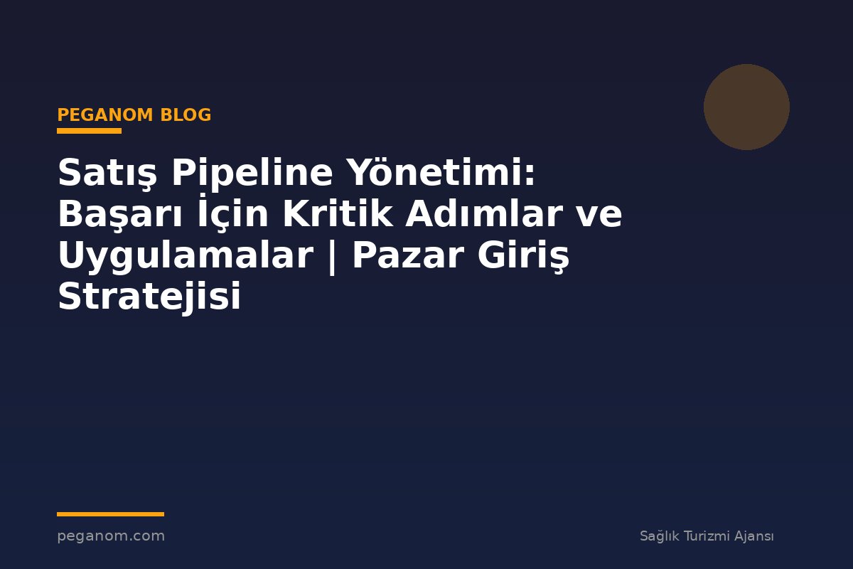 Satış Pipeline Yönetimi: Başarı İçin Kritik Adımlar ve Uygulamalar | Pazar Giriş Stratejisi
