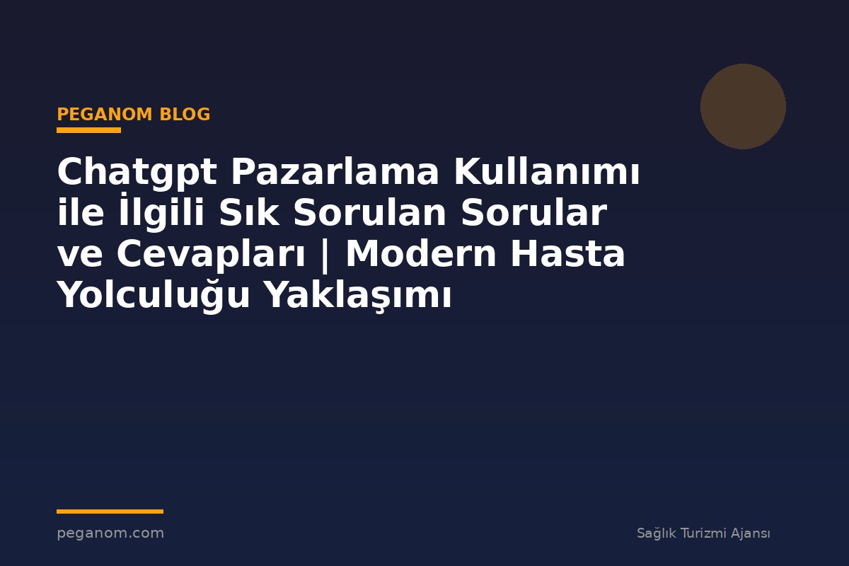 Chatgpt Pazarlama Kullanımı ile İlgili Sık Sorulan Sorular ve Cevapları | Modern Hasta Yolculuğu Yaklaşımı