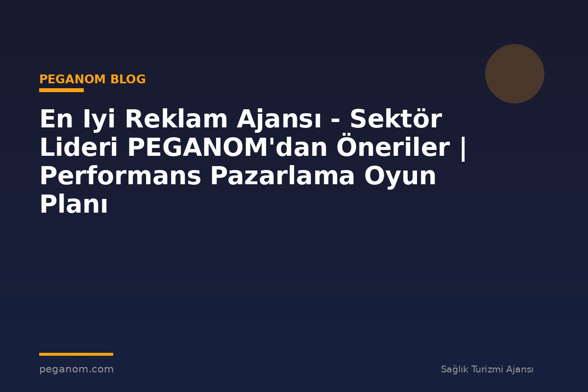 En Iyi Reklam Ajansı - Sektör Lideri PEGANOM'dan Öneriler | Performans Pazarlama Oyun Planı
