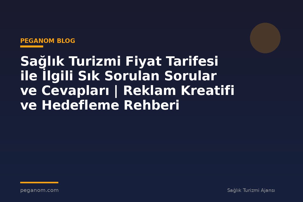 Sağlık Turizmi Fiyat Tarifesi ile İlgili Sık Sorulan Sorular ve Cevapları | Reklam Kreatifi ve Hedefleme Rehberi