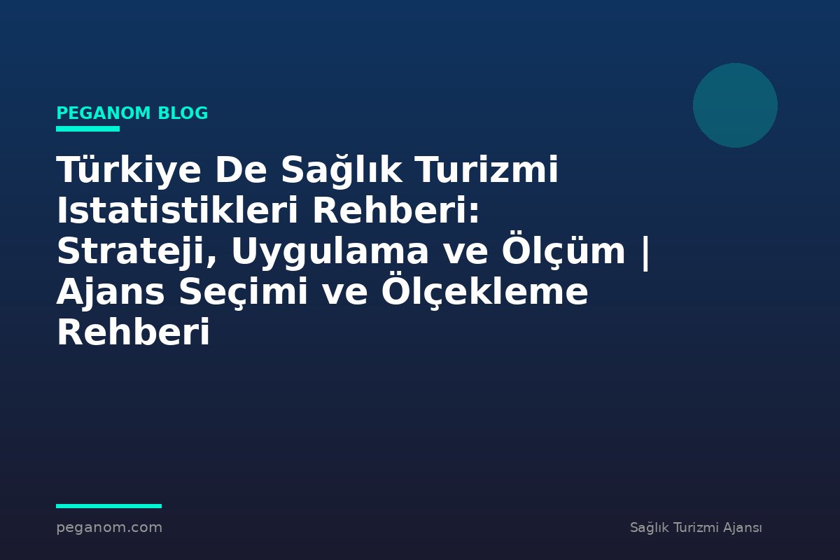 Türkiye De Sağlık Turizmi Istatistikleri Rehberi: Strateji, Uygulama ve Ölçüm | Ajans Seçimi ve Ölçekleme Rehberi